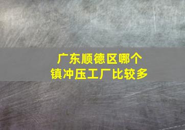 广东顺德区哪个镇冲压工厂比较多