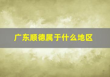 广东顺德属于什么地区