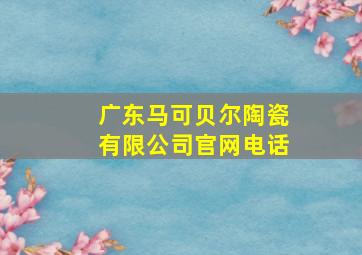 广东马可贝尔陶瓷有限公司官网电话