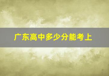 广东高中多少分能考上