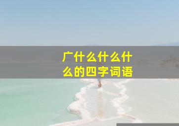 广什么什么什么的四字词语