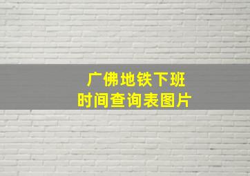 广佛地铁下班时间查询表图片