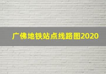 广佛地铁站点线路图2020