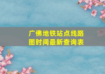 广佛地铁站点线路图时间最新查询表