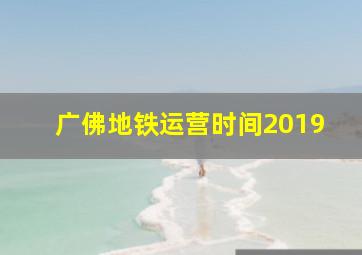 广佛地铁运营时间2019