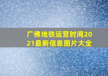 广佛地铁运营时间2021最新信息图片大全