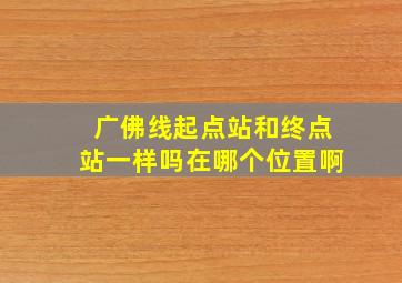 广佛线起点站和终点站一样吗在哪个位置啊