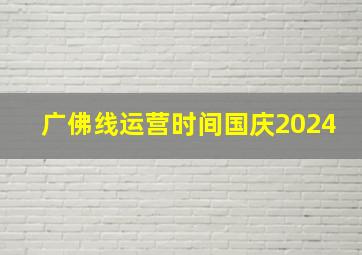 广佛线运营时间国庆2024