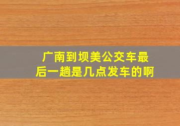 广南到坝美公交车最后一趟是几点发车的啊