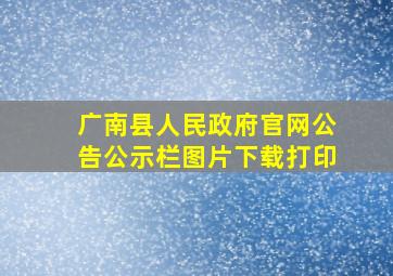 广南县人民政府官网公告公示栏图片下载打印