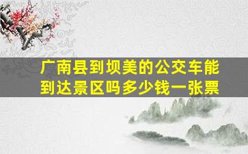 广南县到坝美的公交车能到达景区吗多少钱一张票