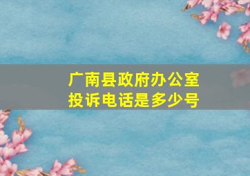 广南县政府办公室投诉电话是多少号