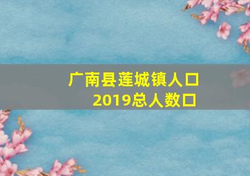 广南县莲城镇人口2019总人数口