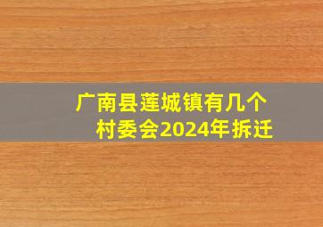 广南县莲城镇有几个村委会2024年拆迁