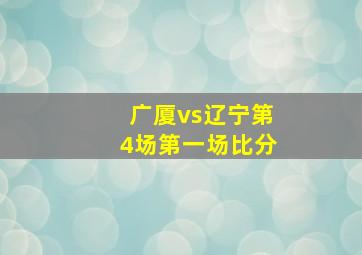 广厦vs辽宁第4场第一场比分