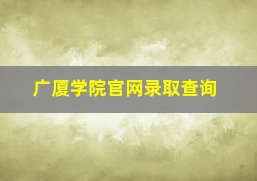 广厦学院官网录取查询