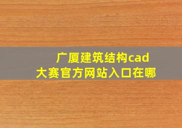 广厦建筑结构cad大赛官方网站入口在哪