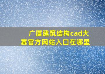 广厦建筑结构cad大赛官方网站入口在哪里