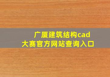 广厦建筑结构cad大赛官方网站查询入口