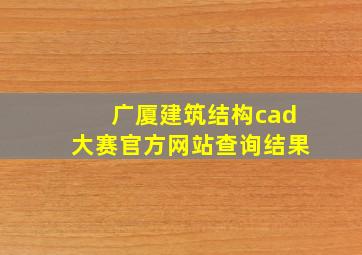 广厦建筑结构cad大赛官方网站查询结果