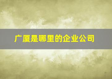 广厦是哪里的企业公司