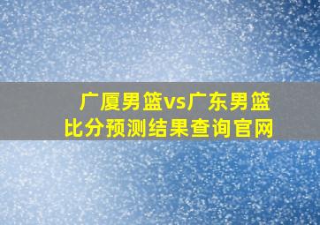 广厦男篮vs广东男篮比分预测结果查询官网