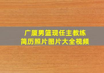 广厦男篮现任主教练简历照片图片大全视频