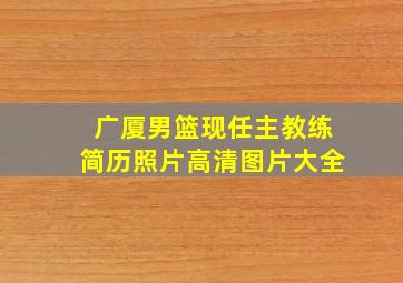 广厦男篮现任主教练简历照片高清图片大全