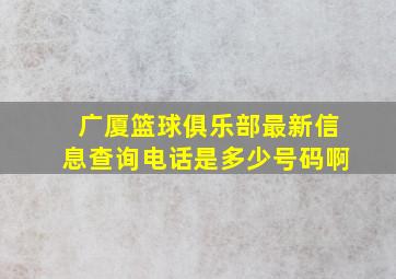 广厦篮球俱乐部最新信息查询电话是多少号码啊