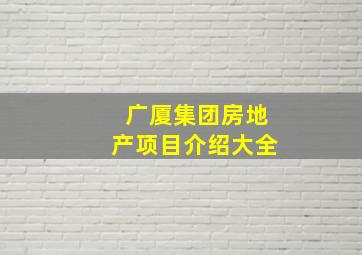 广厦集团房地产项目介绍大全