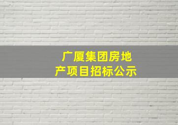 广厦集团房地产项目招标公示