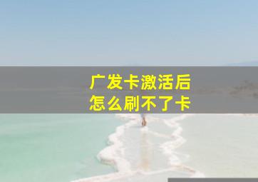 广发卡激活后怎么刷不了卡