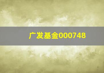 广发基金000748