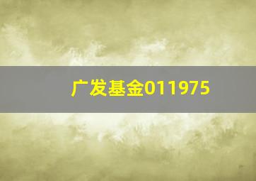 广发基金011975