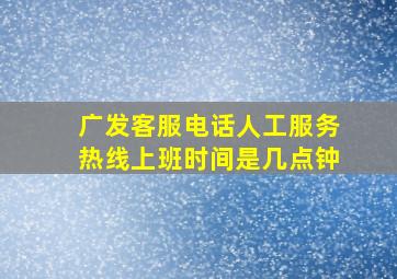 广发客服电话人工服务热线上班时间是几点钟