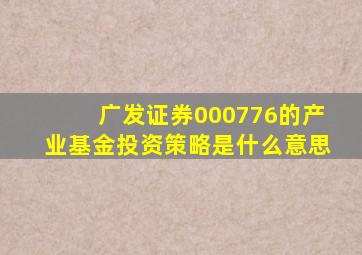 广发证券000776的产业基金投资策略是什么意思