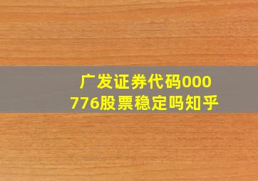 广发证券代码000776股票稳定吗知乎