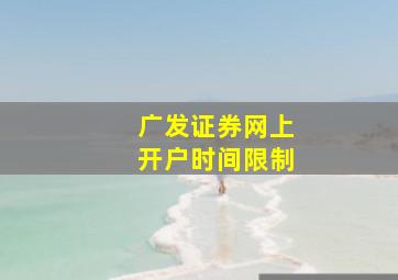 广发证券网上开户时间限制