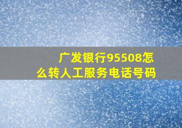 广发银行95508怎么转人工服务电话号码