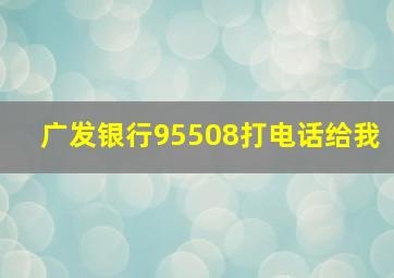 广发银行95508打电话给我