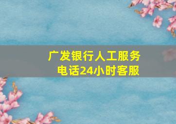 广发银行人工服务电话24小时客服