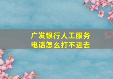 广发银行人工服务电话怎么打不进去