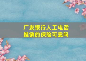 广发银行人工电话推销的保险可靠吗