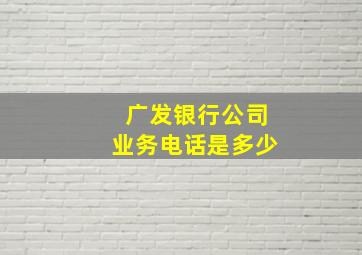 广发银行公司业务电话是多少