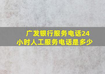 广发银行服务电话24小时人工服务电话是多少