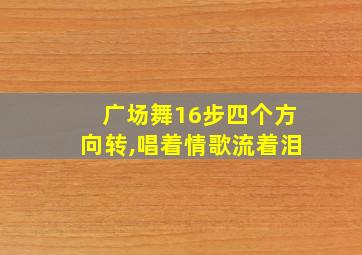 广场舞16步四个方向转,唱着情歌流着泪