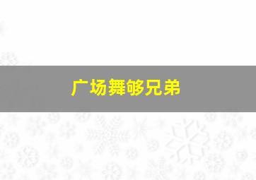 广场舞够兄弟