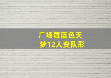 广场舞蓝色天梦12人变队形