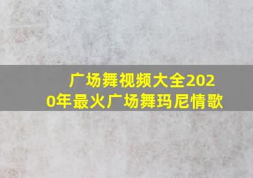 广场舞视频大全2020年最火广场舞玛尼情歌