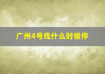 广州4号线什么时候停